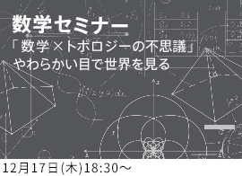 数学セミナー 「数学×トポロジーの不思議 〜やわらかい目で世界を見る〜」