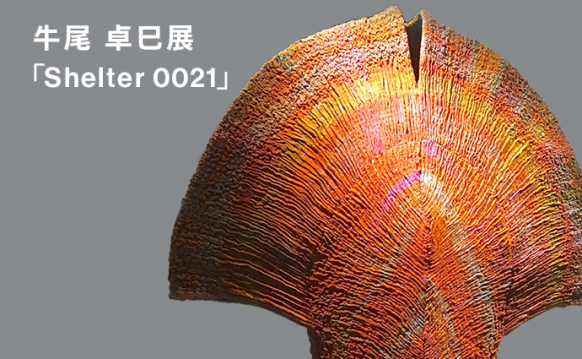 牛尾 卓巳展 「Shelter 0021」