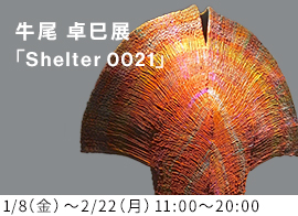 牛尾 卓巳展 「Shelter 0021」