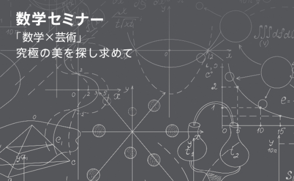 数学セミナー 「数学×芸術 〜究極の美を探し求めて〜」