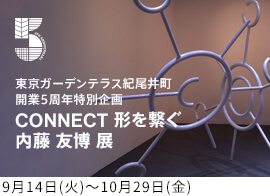 東京ガーデンテラス紀尾井町 開業5周年特別企画 KIOI CONNECT 内藤友博展