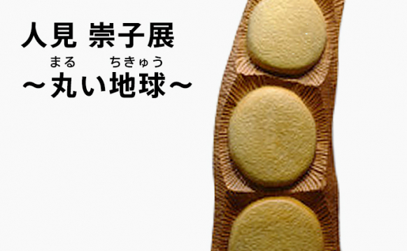 人見 崇子 展 ~丸(まる)い地球(ちきゅう)~